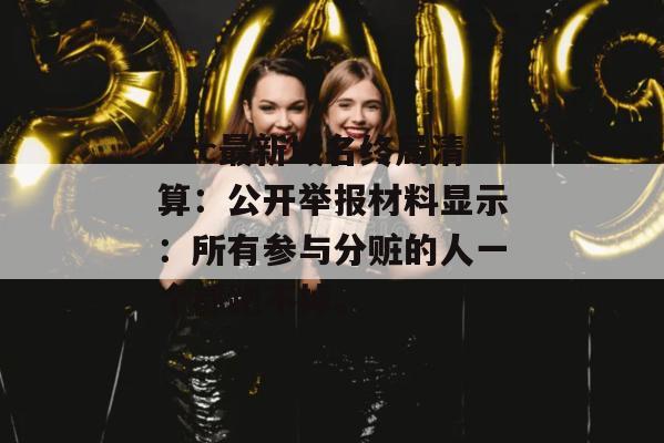 17c最新域名终局清算:公开举报材料显示:所有参与分赃的人一个都跑不掉。