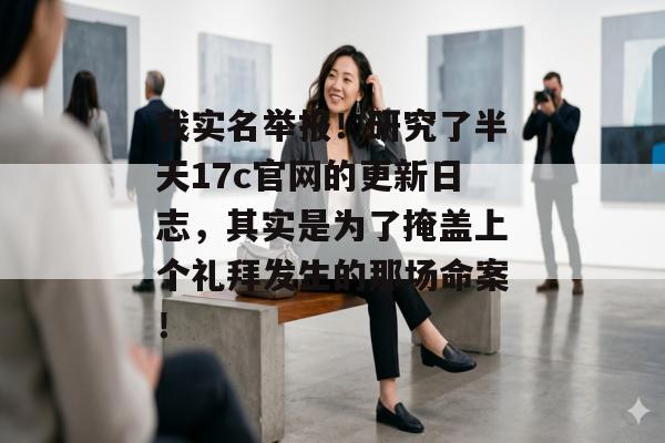 我实名举报!研究了半天17c官网的更新日志,其实是为了掩盖上个礼拜发生的那场命案!