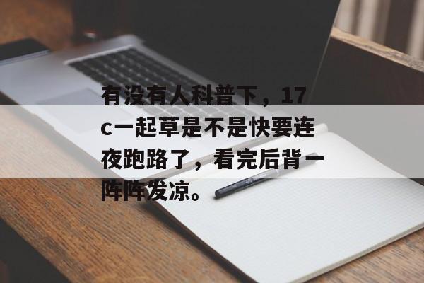 有没有人科普下,17c一起草是不是快要连夜跑路了,看完后背一阵阵发凉。