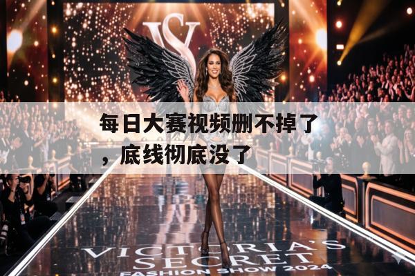 每日大赛视频删不掉了,底线彻底没了