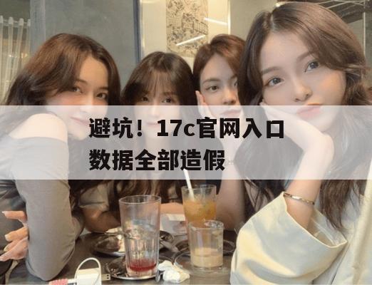 避坑!17c官网入口数据全部造假