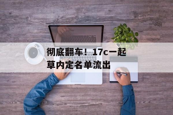彻底翻车!17c一起草内定名单流出