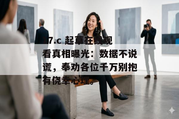 17.c 起草在线观看真相曝光:数据不说谎,奉劝各位千万别抱有侥幸心理。